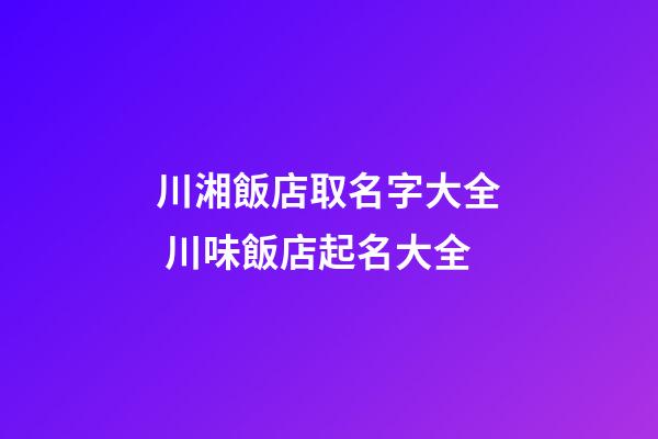 川湘飯店取名字大全 川味飯店起名大全-第1張-店鋪起名-玄機派